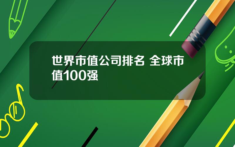 世界市值公司排名 全球市值100强